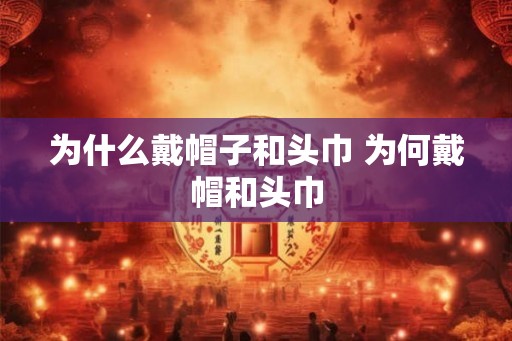 为什么戴帽子和头巾 为何戴帽和头巾