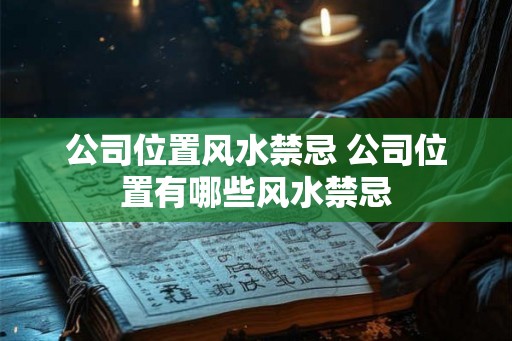 公司位置风水禁忌 公司位置有哪些风水禁忌