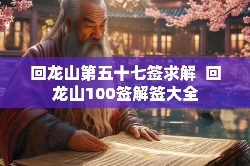 回龙山第五十七签求解  回龙山100签解签大全