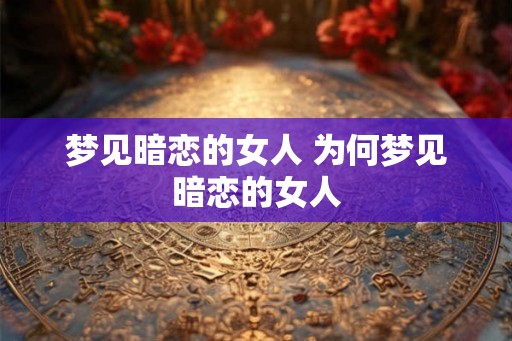 梦见暗恋的女人 为何梦见暗恋的女人