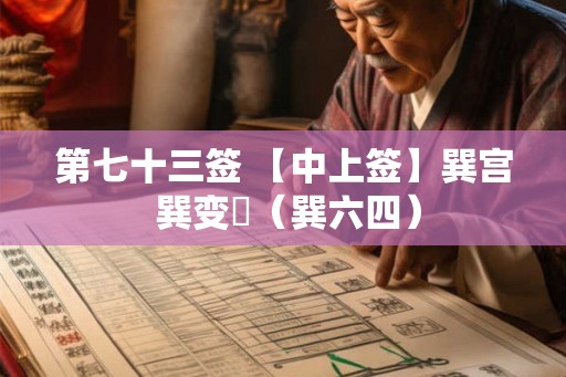 第七十三签 【中上签】巽宫 巽变姤(巽六四) 第七十三签 【中上签】巽宫 巽变姤(巽六四)