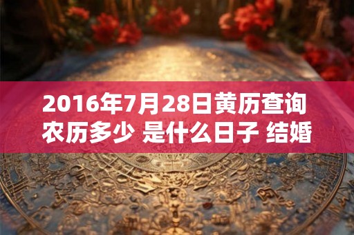 2016年7月28日黄历查询 农历多少 是什么日子 结婚吉时