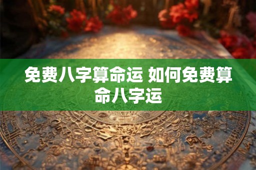 免费八字算命运 如何免费算命八字运