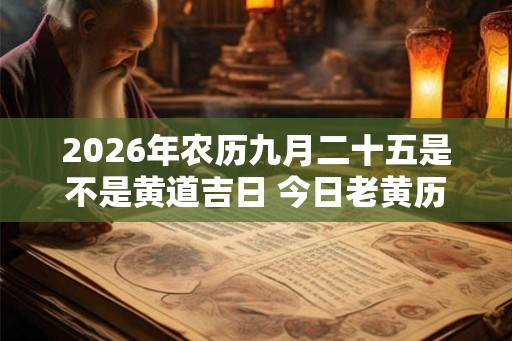 2026年农历九月二十五是不是黄道吉日 今日老黄历如何