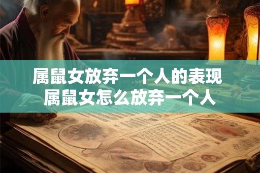 属鼠女放弃一个人的表现 属鼠女怎么放弃一个人