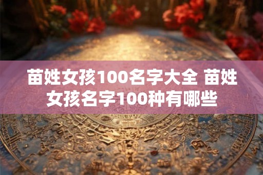 苗姓女孩100名字大全 苗姓女孩名字100种有哪些 苗姓女孩100名字大全 苗姓女孩名字100种有哪些