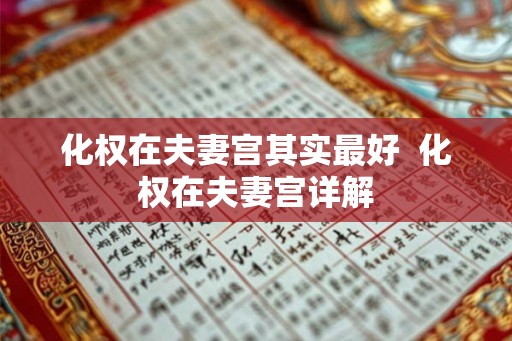 化权在夫妻宫其实最好 化权在夫妻宫详解 化权在夫妻宫其实最好 化权在夫妻宫详解