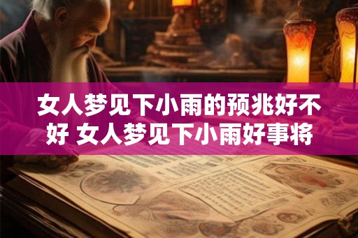 女人梦见下小雨的预兆好不好 女人梦见下小雨好事将近吗