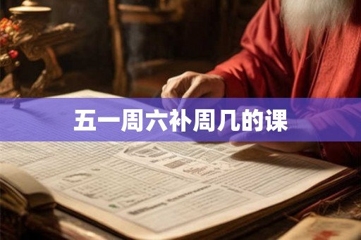 五一周六补周几的课