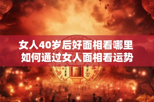 女人40岁后好面相看哪里 如何通过女人面相看运势