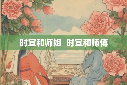 时宜和师姐  时宜和师傅