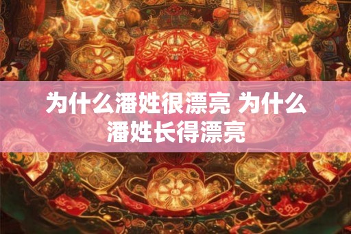 为什么潘姓很漂亮 为什么潘姓长得漂亮