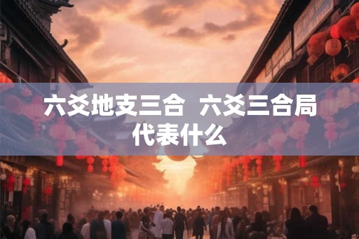 六爻地支三合  六爻三合局代表什么