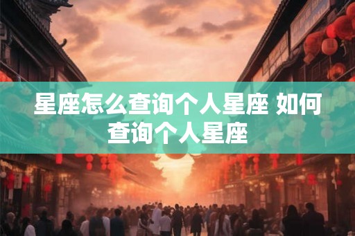 星座怎么查询个人星座 如何查询个人星座