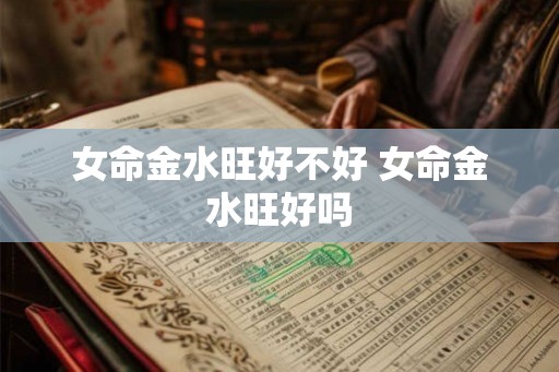 女命金水旺好不好 女命金水旺好吗