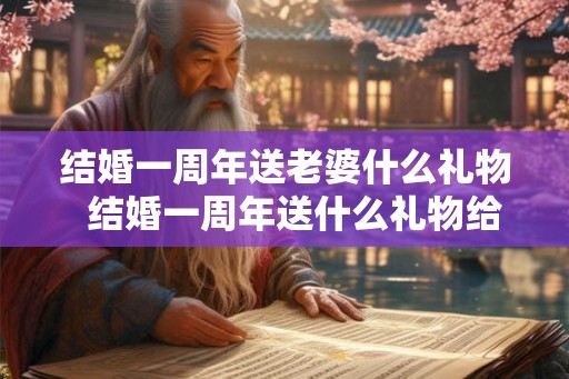 结婚一周年送老婆什么礼物  结婚一周年送什么礼物给老公