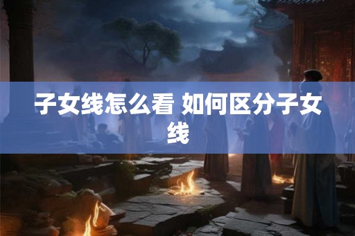 子女线怎么看 如何区分子女线