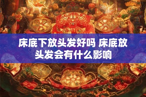 床底下放头发好吗 床底放头发会有什么影响