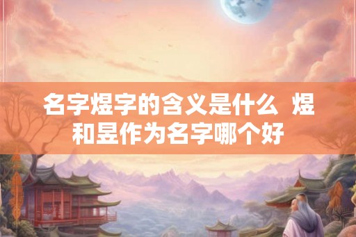 名字煜字的含义是什么  煜和昱作为名字哪个好
