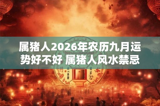 属猪人2026年农历九月运势好不好 属猪人风水禁忌