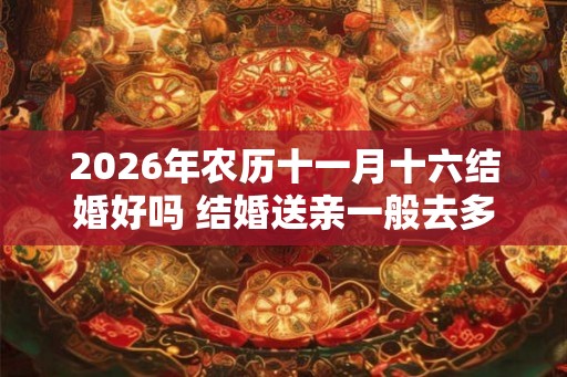 2026年农历十一月十六结婚好吗 结婚送亲一般去多少人