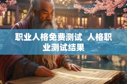 职业人格免费测试 人格职业测试结果 职业人格免费测试 人格职业测试结果