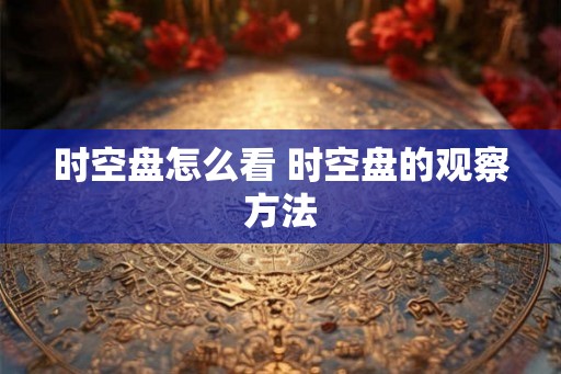 时空盘怎么看 时空盘的观察方法