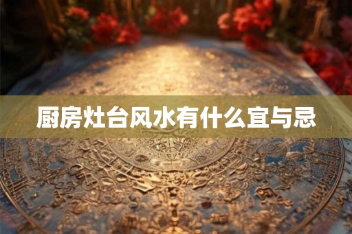 厨房灶台风水有什么宜与忌