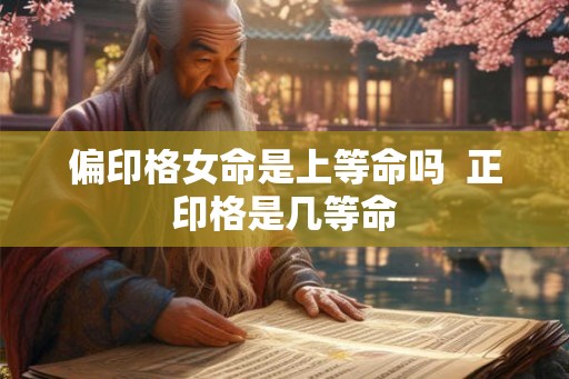 偏印格女命是上等命吗  正印格是几等命