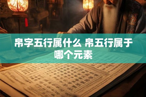 帛字五行属什么 帛五行属于哪个元素