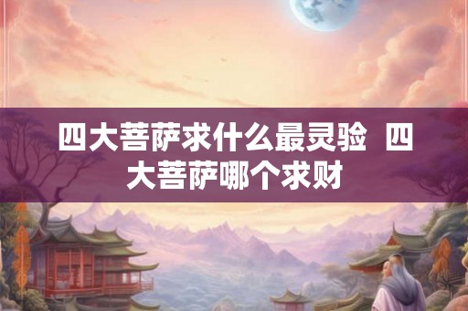 四大菩萨求什么最灵验  四大菩萨哪个求财