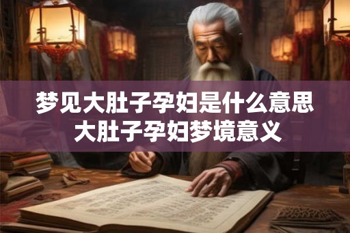 梦见大肚子孕妇是什么意思 大肚子孕妇梦境意义