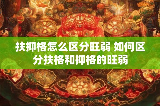 扶抑格怎么区分旺弱 如何区分扶格和抑格的旺弱