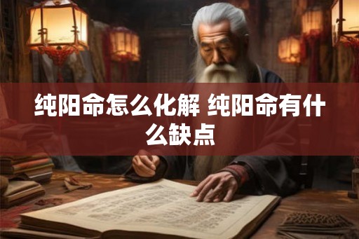 纯阳命怎么化解 纯阳命有什么缺点