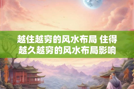 越住越穷的风水布局 住得越久越穷的风水布局影响