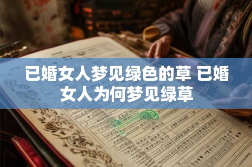 已婚女人梦见绿色的草 已婚女人为何梦见绿草