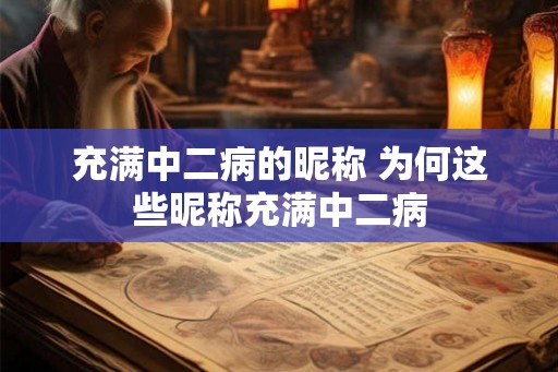 充满中二病的昵称 为何这些昵称充满中二病