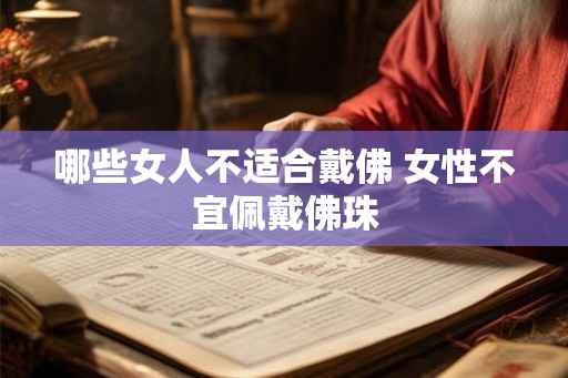 哪些女人不适合戴佛 女性不宜佩戴佛珠