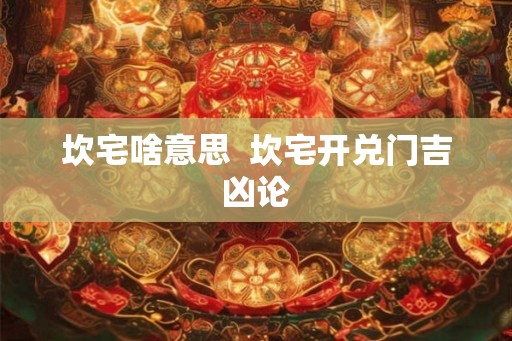 坎宅啥意思  坎宅开兑门吉凶论