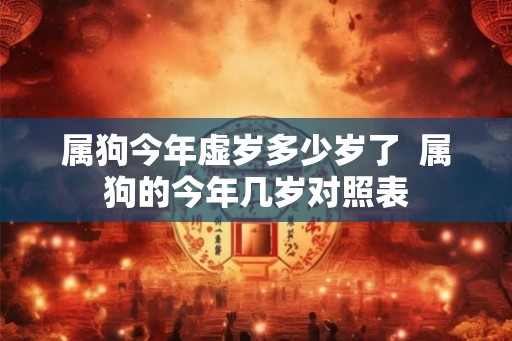 属狗今年虚岁多少岁了  属狗的今年几岁对照表