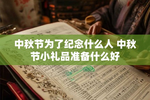 中秋节为了纪念什么人 中秋节小礼品准备什么好