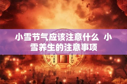 小雪节气应该注意什么  小雪养生的注意事项