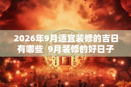 2026年9月适宜装修的吉日有哪些  9月装修的好日子