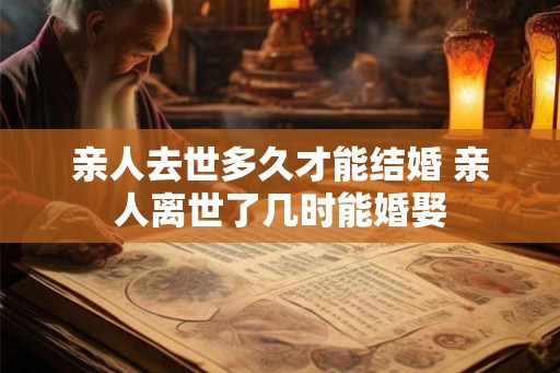 亲人去世多久才能结婚 亲人离世了几时能婚娶