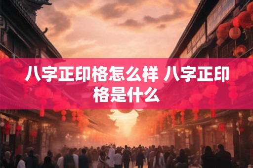 八字正印格怎么样 八字正印格是什么 八字正印格怎么样 八字正印格是什么