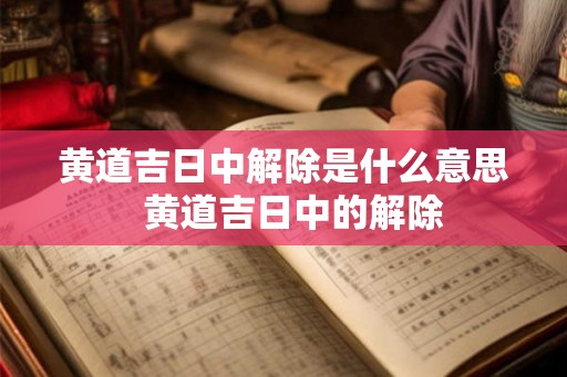 黄道吉日中解除是什么意思  黄道吉日中的解除