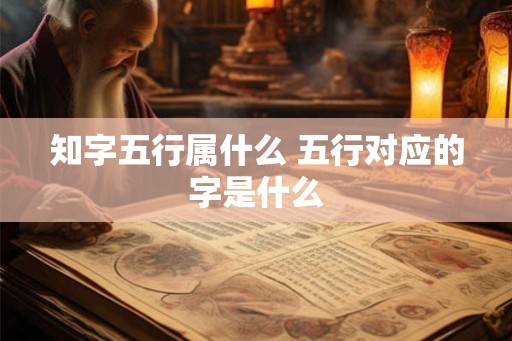 知字五行属什么 五行对应的字是什么