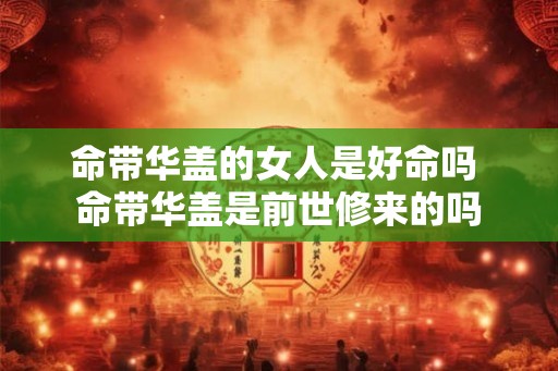 命带华盖的女人是好命吗 命带华盖是前世修来的吗