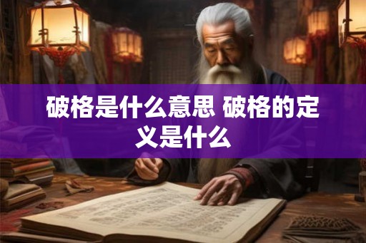 破格是什么意思 破格的定义是什么 破格是什么意思 破格的定义是什么