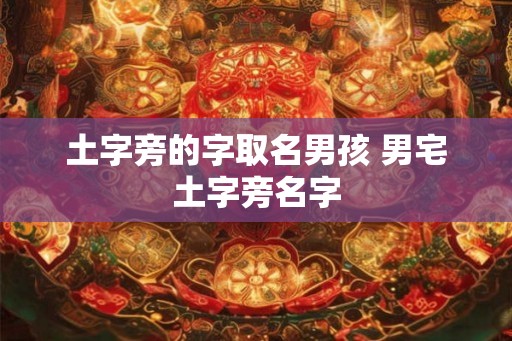 土字旁的字取名男孩 男宅土字旁名字